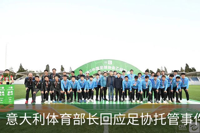 意大利体育部长回应足协托管事件：维护体育自治是政府的责任