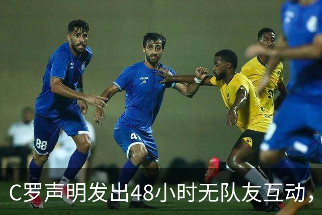 C罗声明发出48小时无队友互动，葡萄牙足协施压保持沉默